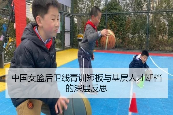 中国女篮后卫线青训短板与基层人才断档的深层反思